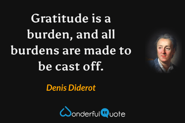 Gratitude is a burden, and all burdens are made to be cast off. - Denis Diderot quote.