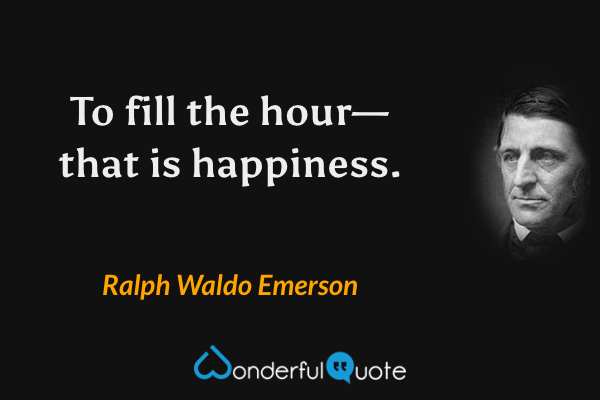 To fill the hour—that is happiness. - Ralph Waldo Emerson quote.