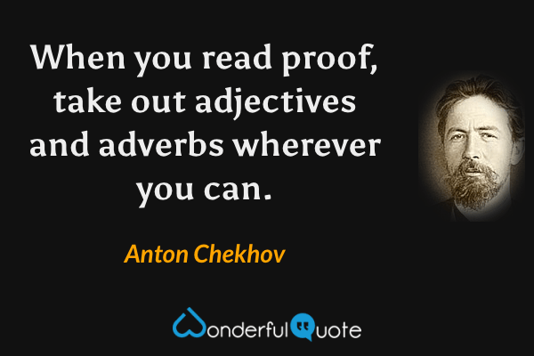 When you read proof, take out adjectives and adverbs wherever you can. - Anton Chekhov quote.