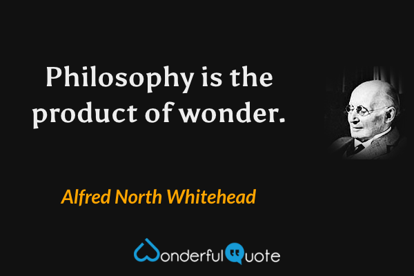 Philosophy is the product of wonder. - Alfred North Whitehead quote.