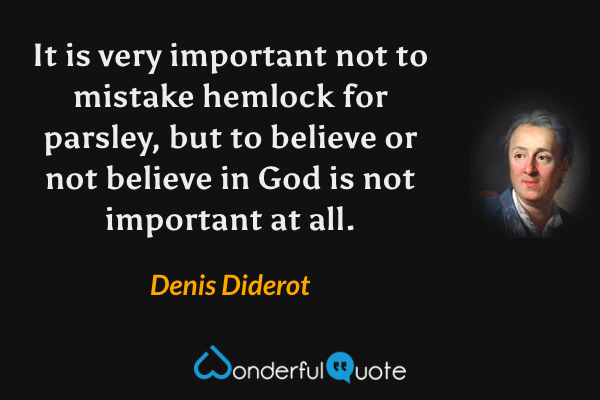 It is very important not to mistake hemlock for parsley, but to believe or not believe in God is not important at all. - Denis Diderot quote.