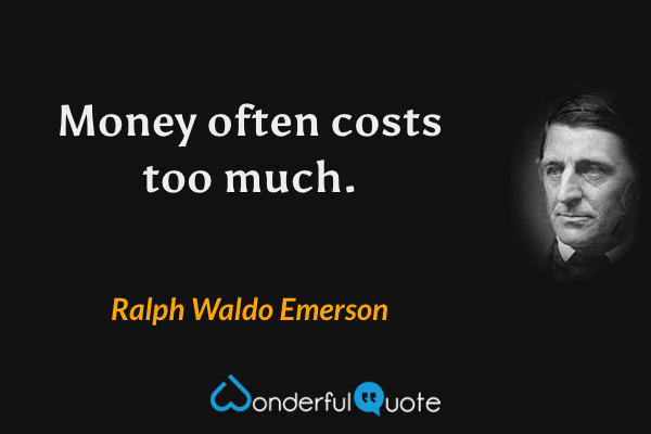 Money often costs too much. - Ralph Waldo Emerson quote.