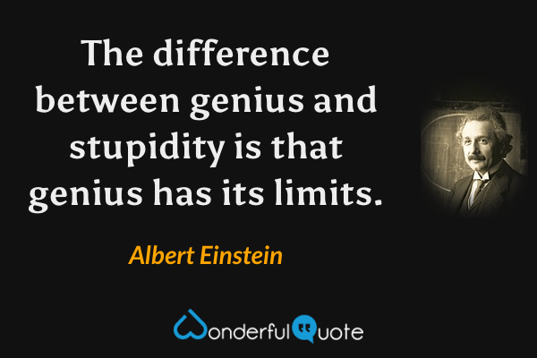 The difference between genius and stupidity is that genius has its limits. - Albert Einstein quote.