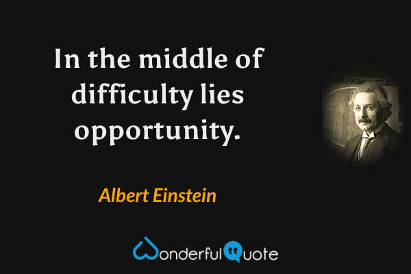 In the middle of difficulty lies opportunity. - Albert Einstein quote.
