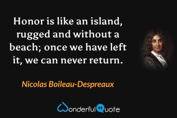 Honor is like an island, rugged and without a beach; once we have left it, we can never return. - Nicolas Boileau-Despreaux quote.