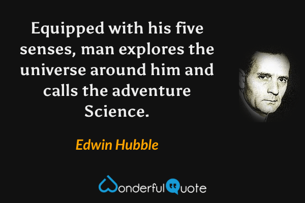 Equipped with his five senses, man explores the universe around him and calls the adventure Science. - Edwin Hubble quote.