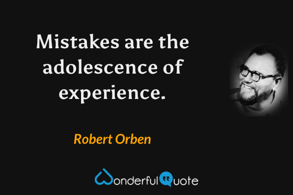 Mistakes are the adolescence of experience. - Robert Orben quote.