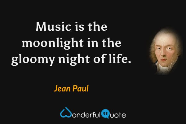 Music is the moonlight in the gloomy night of life. - Jean Paul quote.