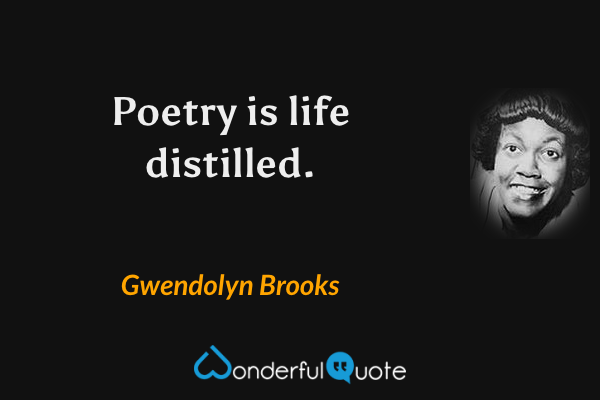 Poetry is life distilled. - Gwendolyn Brooks quote.