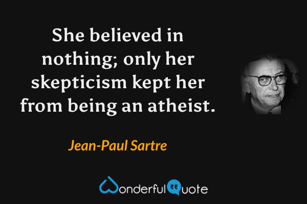 She believed in nothing; only her skepticism kept her from being an atheist. - Jean-Paul Sartre quote.