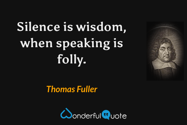 Silence is wisdom, when speaking is folly. - Thomas Fuller quote.
