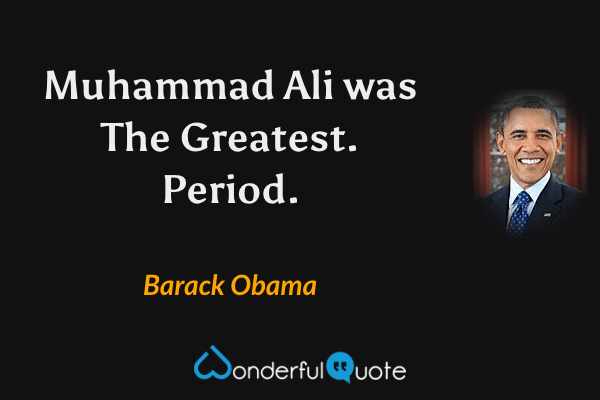 Muhammad Ali was The Greatest. Period. - Barack Obama quote.