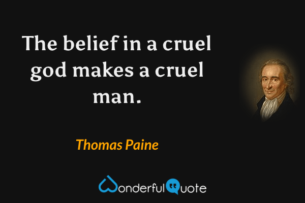 The belief in a cruel god makes a cruel man. - Thomas Paine quote.