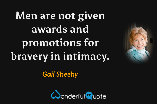Men are not given awards and promotions for bravery in intimacy. - Gail Sheehy quote.