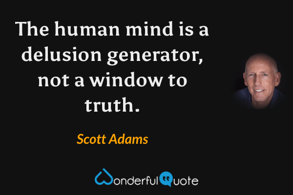 The human mind is a delusion generator, not a window to truth. - Scott Adams quote.