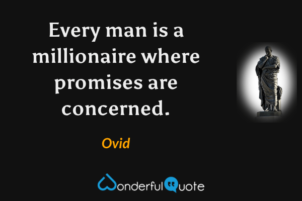 Every man is a millionaire where promises are concerned. - Ovid quote.