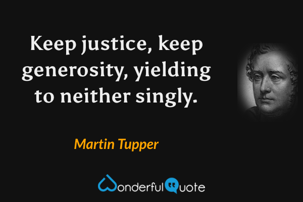 Keep justice, keep generosity, yielding to neither singly. - Martin Tupper quote.