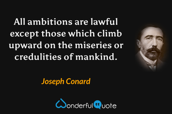 All ambitions are lawful except those which climb upward on the miseries or credulities of mankind. - Joseph Conard quote.
