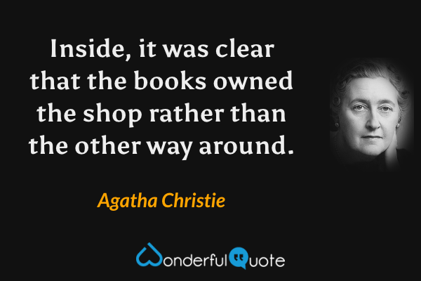 Inside, it was clear that the books owned the shop rather than the other way around. - Agatha Christie quote.