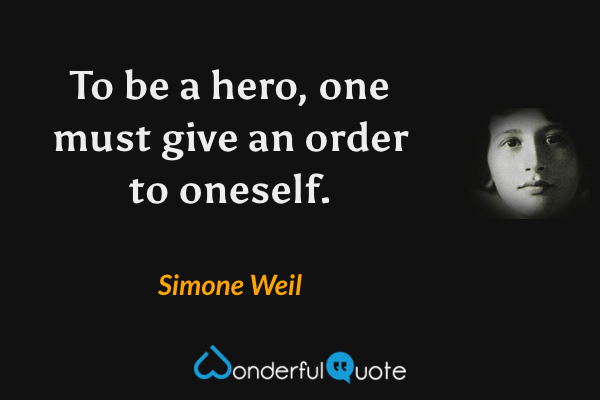 To be a hero, one must give an order to oneself. - Simone Weil quote.
