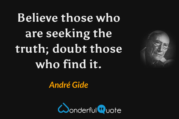 Believe those who are seeking the truth; doubt those who find it. - André Gide quote.