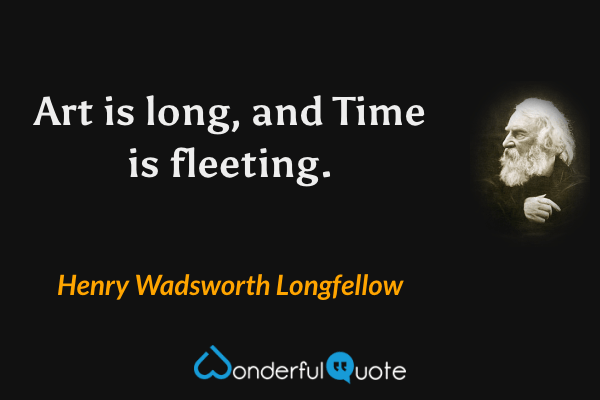 Art is long, and Time is fleeting. - Henry Wadsworth Longfellow quote.