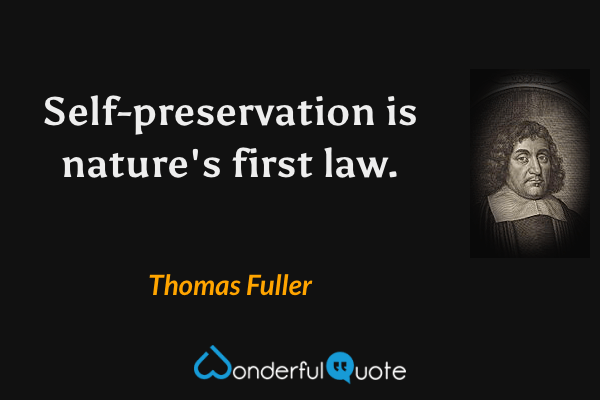 Self-preservation is nature's first law. - Thomas Fuller quote.