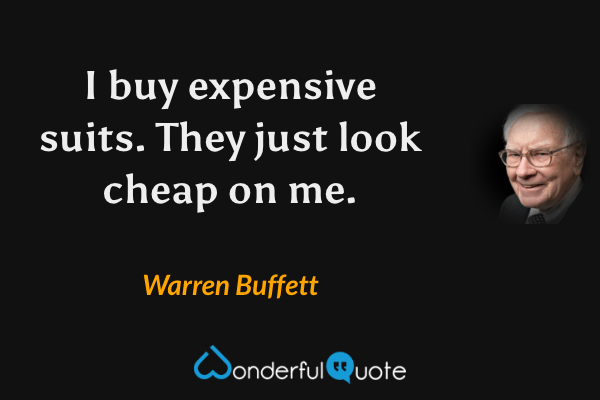 I buy expensive suits. They just look cheap on me. - Warren Buffett quote.