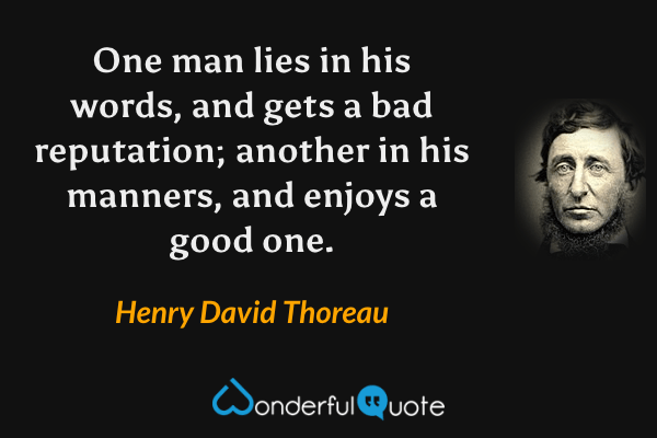 One man lies in his words, and gets a bad reputation; another in his manners, and enjoys a good one. - Henry David Thoreau quote.