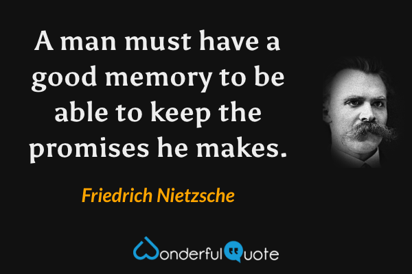 A man must have a good memory to be able to keep the promises he makes. - Friedrich Nietzsche quote.
