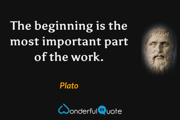 The beginning is the most important part of the work. - Plato quote.