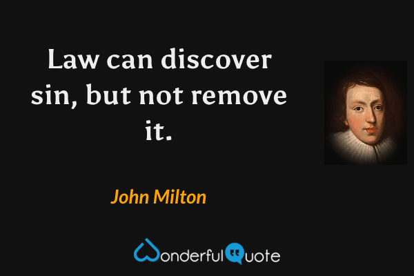 Law can discover sin, but not remove it. - John Milton quote.