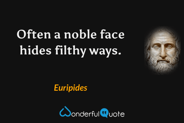 Often a noble face hides filthy ways. - Euripides quote.