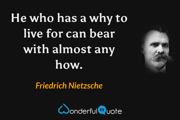 He who has a why to live for can bear with almost any how. - Friedrich Nietzsche quote.