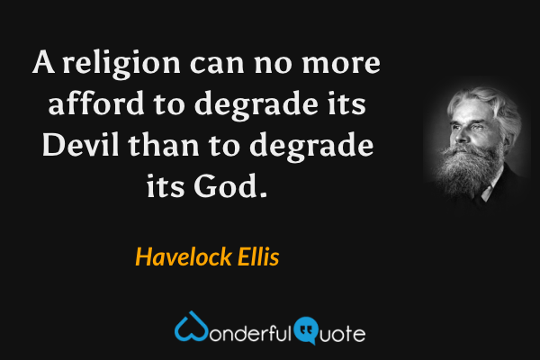 A religion can no more afford to degrade its Devil than to degrade its God. - Havelock Ellis quote.