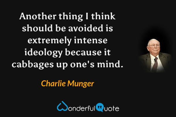 Another thing I think should be avoided is extremely intense ideology because it cabbages up one's mind. - Charlie Munger quote.