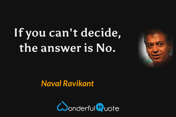 If you can't decide, the answer is No. - Naval Ravikant quote.