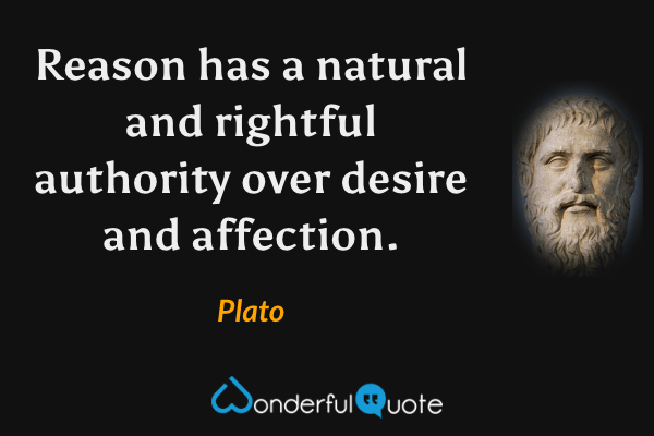 Reason has a natural and rightful authority over desire and affection. - Plato quote.