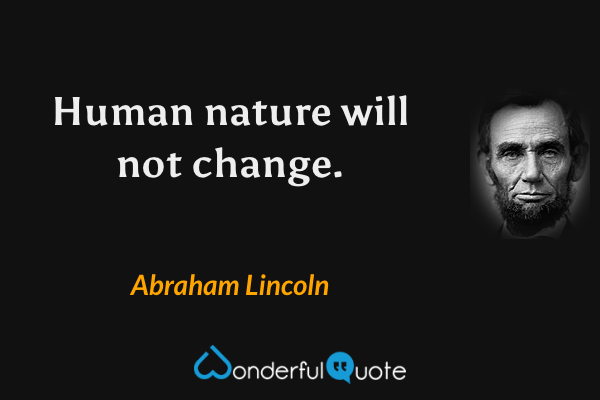 Human nature will not change. - Abraham Lincoln quote.