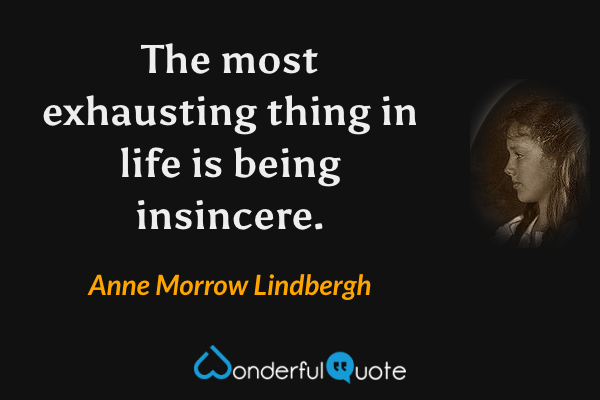 The most exhausting thing in life is being insincere. - Anne Morrow Lindbergh quote.