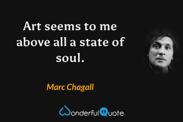 Art seems to me above all a state of soul. - Marc Chagall quote.