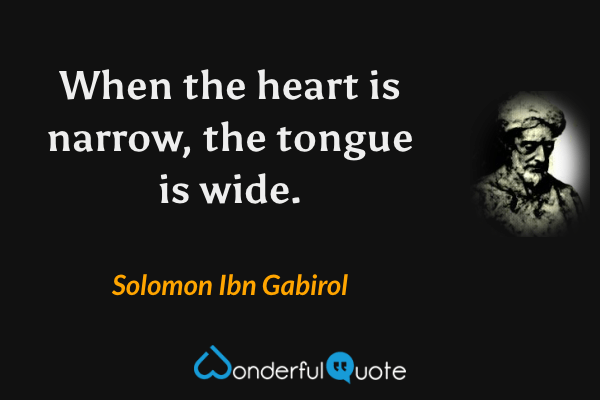 When the heart is narrow, the tongue is wide. - Solomon Ibn Gabirol quote.