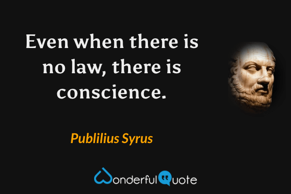 Even when there is no law, there is conscience. - Publilius Syrus quote.