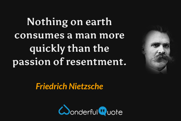 Nothing on earth consumes a man more quickly than the passion of resentment. - Friedrich Nietzsche quote.