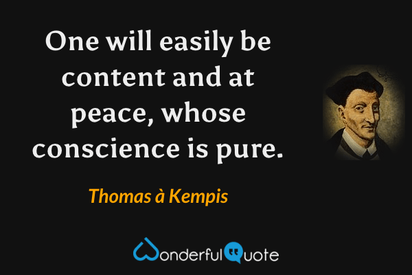 One will easily be content and at peace, whose conscience is pure. - Thomas à Kempis quote.