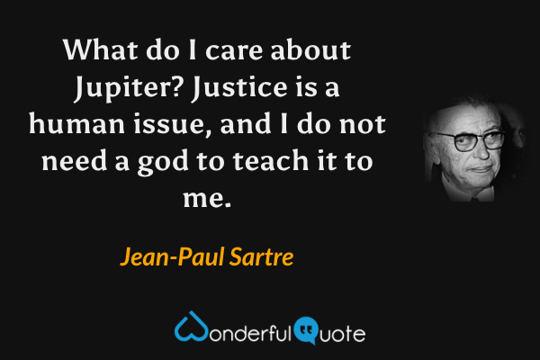 What do I care about Jupiter? Justice is a human issue, and I do not need a god to teach it to me. - Jean-Paul Sartre quote.