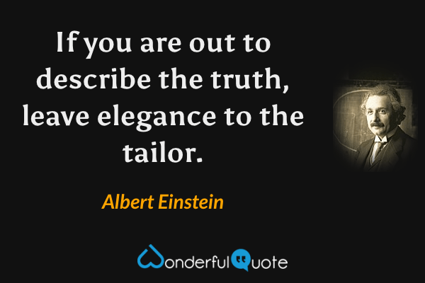 If you are out to describe the truth, leave elegance to the tailor. - Albert Einstein quote.