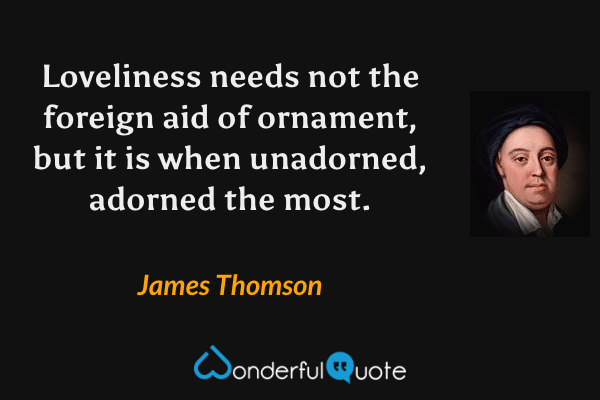 Loveliness needs not the foreign aid of ornament, but it is when unadorned, adorned the most. - James Thomson quote.