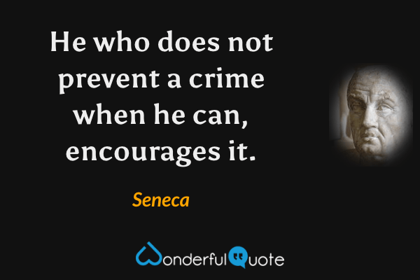 He who does not prevent a crime when he can, encourages it. - Seneca quote.
