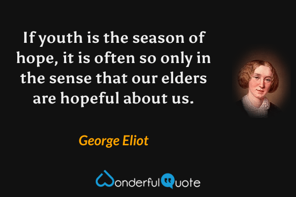 If youth is the season of hope, it is often so only in the sense that our elders are hopeful about us. - George Eliot quote.